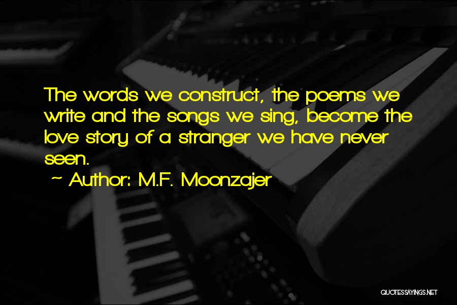 M.F. Moonzajer Quotes: The Words We Construct, The Poems We Write And The Songs We Sing, Become The Love Story Of A Stranger