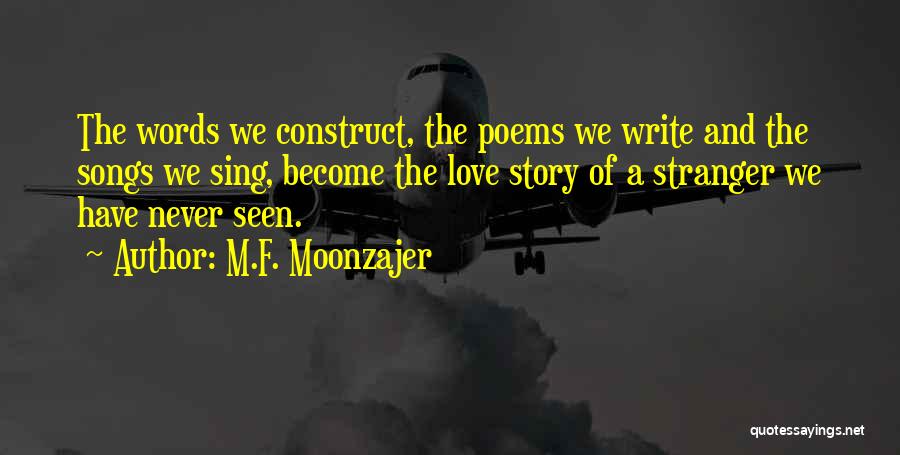 M.F. Moonzajer Quotes: The Words We Construct, The Poems We Write And The Songs We Sing, Become The Love Story Of A Stranger