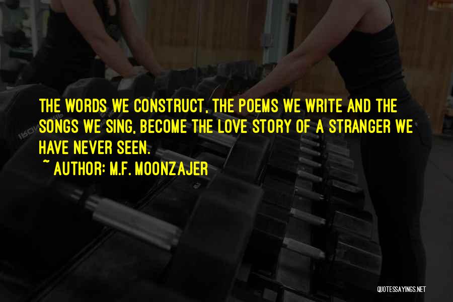 M.F. Moonzajer Quotes: The Words We Construct, The Poems We Write And The Songs We Sing, Become The Love Story Of A Stranger