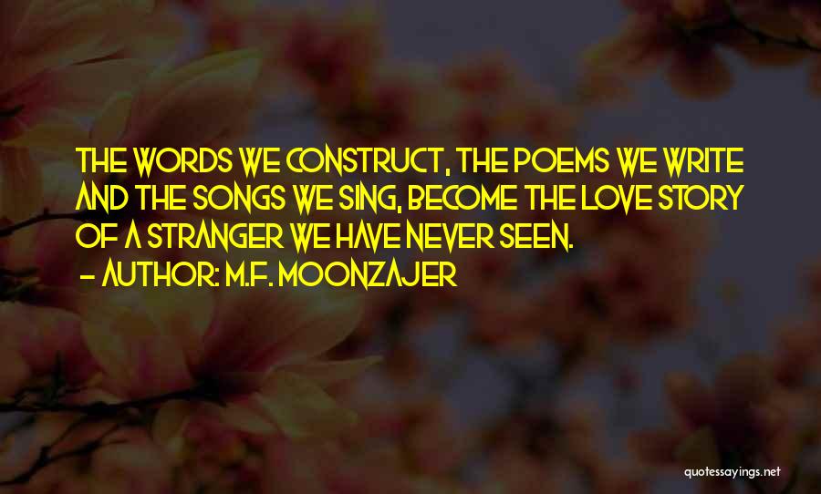 M.F. Moonzajer Quotes: The Words We Construct, The Poems We Write And The Songs We Sing, Become The Love Story Of A Stranger