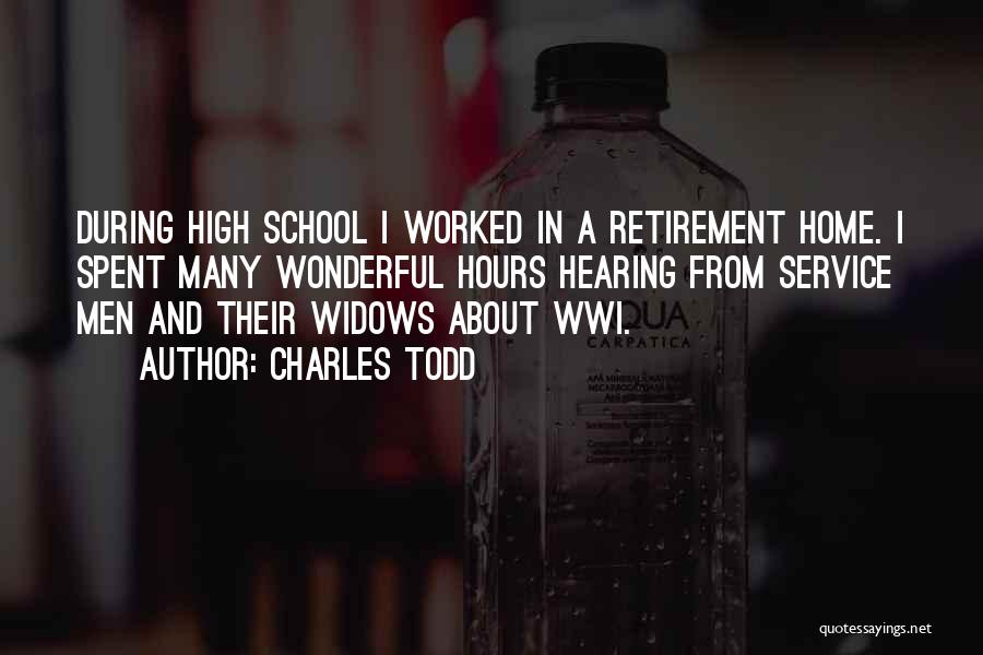 Charles Todd Quotes: During High School I Worked In A Retirement Home. I Spent Many Wonderful Hours Hearing From Service Men And Their