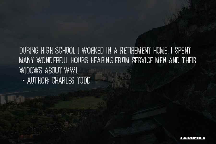 Charles Todd Quotes: During High School I Worked In A Retirement Home. I Spent Many Wonderful Hours Hearing From Service Men And Their