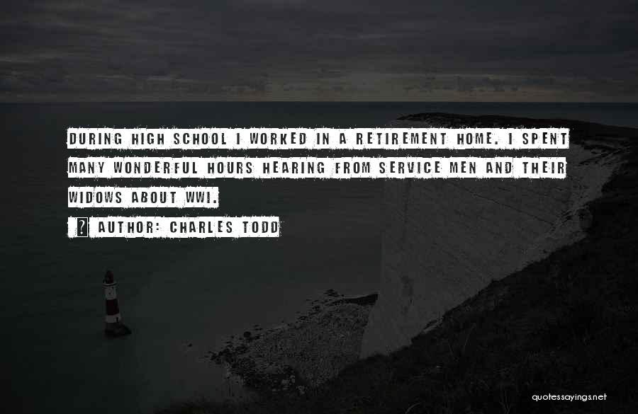 Charles Todd Quotes: During High School I Worked In A Retirement Home. I Spent Many Wonderful Hours Hearing From Service Men And Their