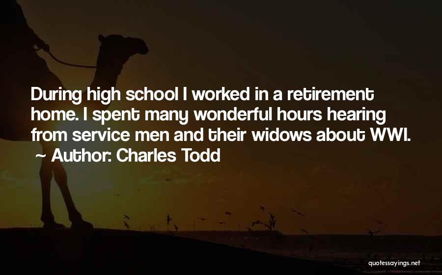 Charles Todd Quotes: During High School I Worked In A Retirement Home. I Spent Many Wonderful Hours Hearing From Service Men And Their