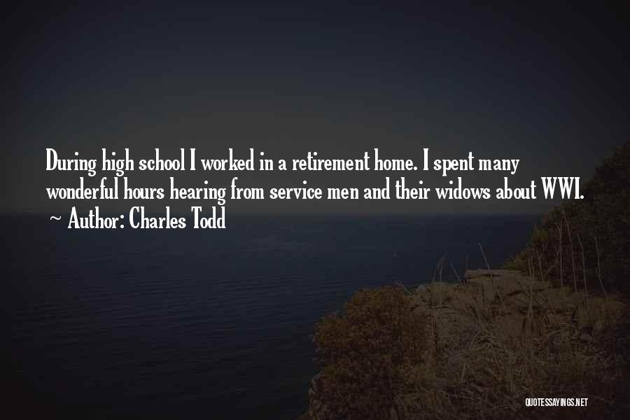 Charles Todd Quotes: During High School I Worked In A Retirement Home. I Spent Many Wonderful Hours Hearing From Service Men And Their