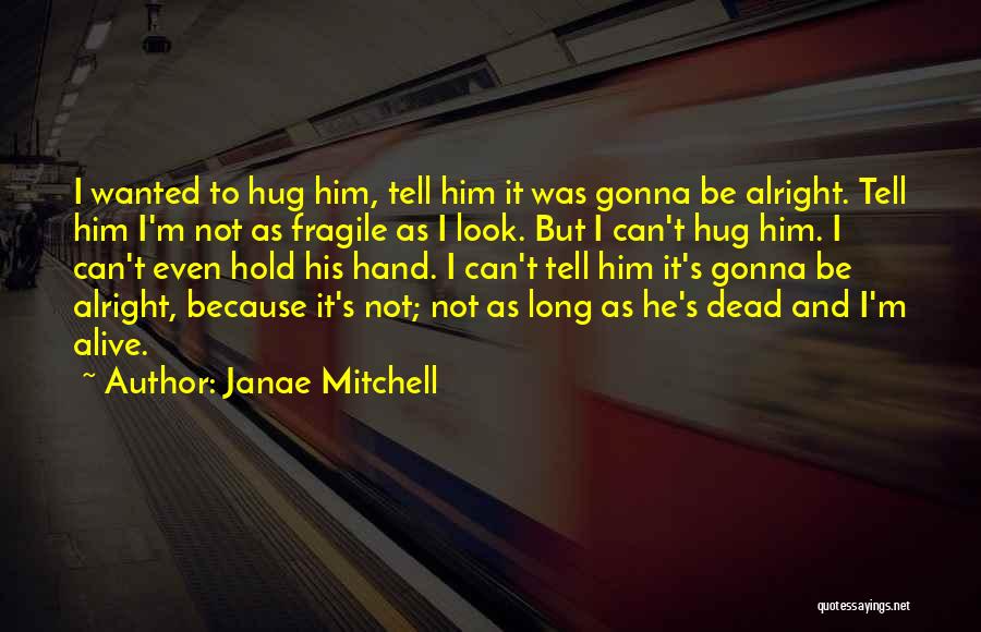 Janae Mitchell Quotes: I Wanted To Hug Him, Tell Him It Was Gonna Be Alright. Tell Him I'm Not As Fragile As I