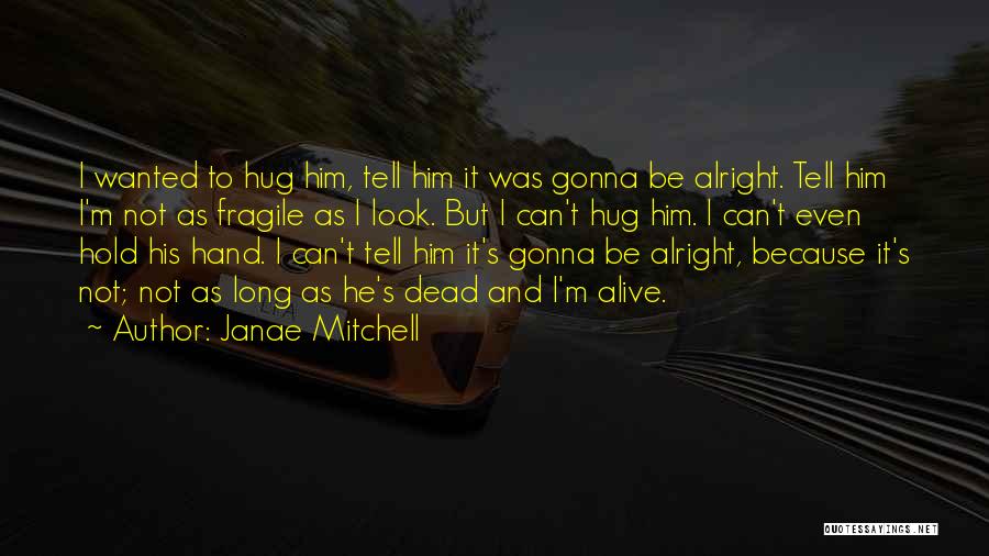 Janae Mitchell Quotes: I Wanted To Hug Him, Tell Him It Was Gonna Be Alright. Tell Him I'm Not As Fragile As I