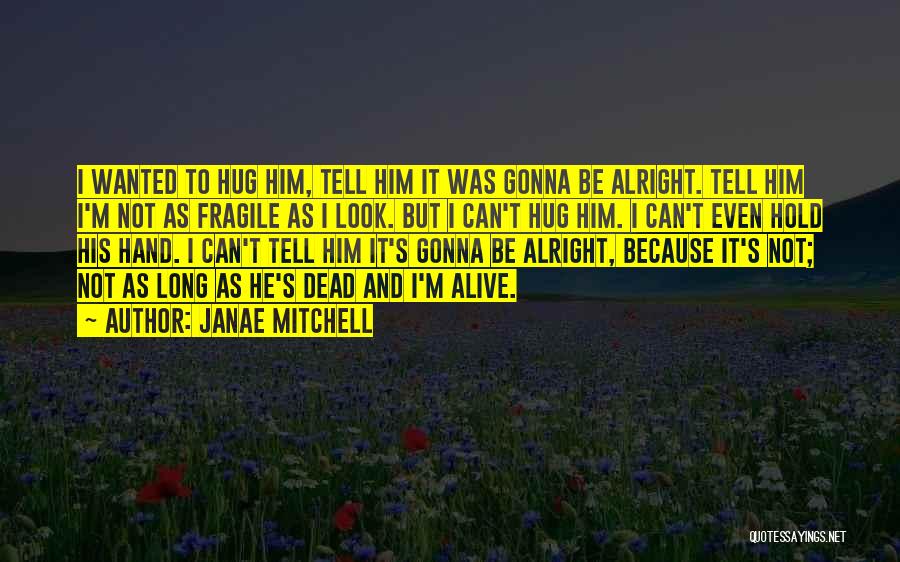 Janae Mitchell Quotes: I Wanted To Hug Him, Tell Him It Was Gonna Be Alright. Tell Him I'm Not As Fragile As I