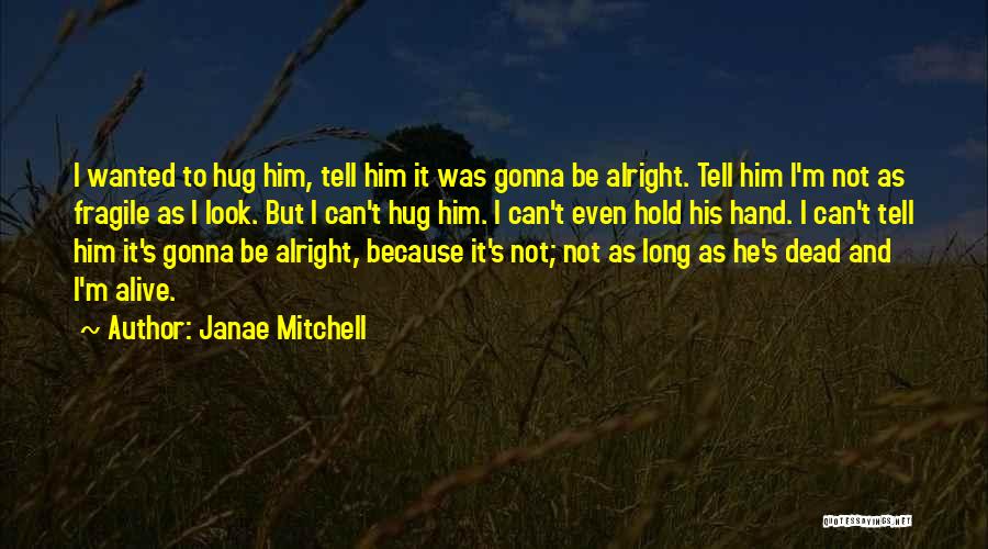 Janae Mitchell Quotes: I Wanted To Hug Him, Tell Him It Was Gonna Be Alright. Tell Him I'm Not As Fragile As I