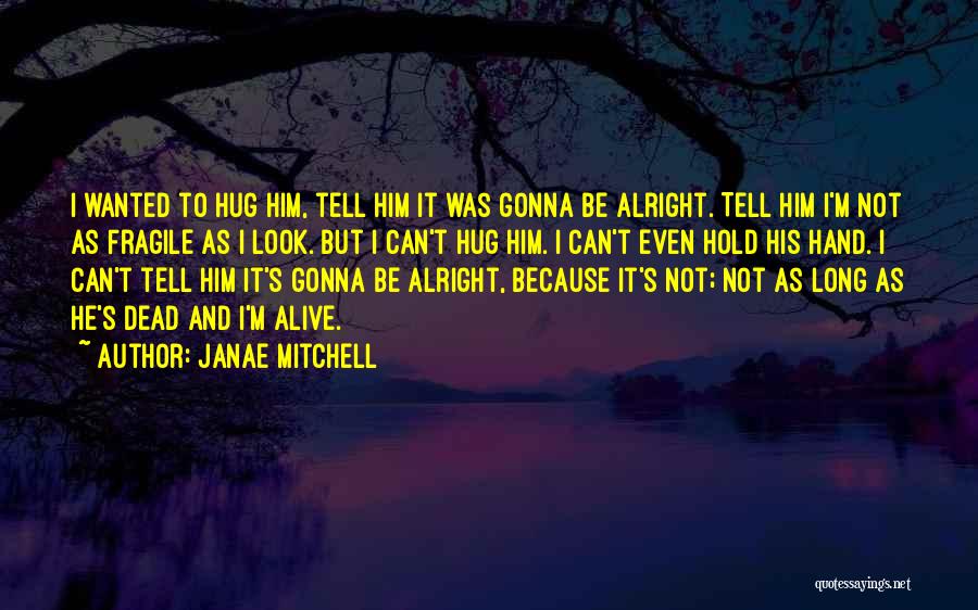 Janae Mitchell Quotes: I Wanted To Hug Him, Tell Him It Was Gonna Be Alright. Tell Him I'm Not As Fragile As I