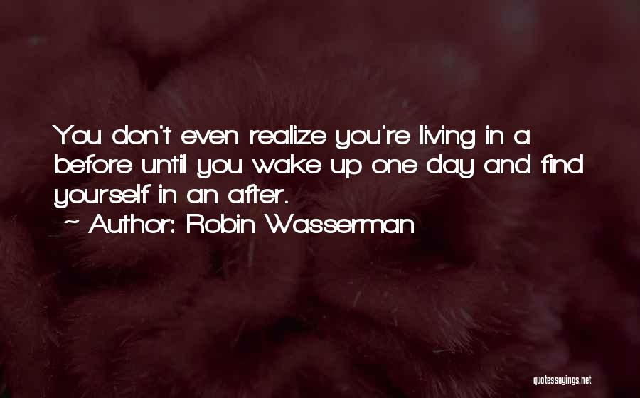 Robin Wasserman Quotes: You Don't Even Realize You're Living In A Before Until You Wake Up One Day And Find Yourself In An