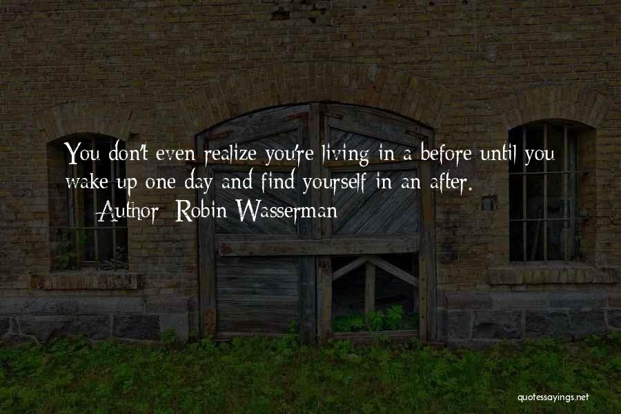 Robin Wasserman Quotes: You Don't Even Realize You're Living In A Before Until You Wake Up One Day And Find Yourself In An