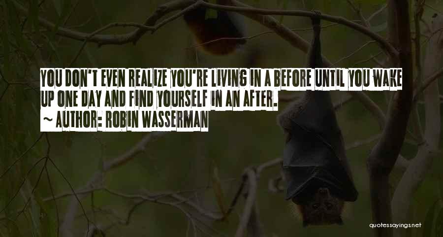 Robin Wasserman Quotes: You Don't Even Realize You're Living In A Before Until You Wake Up One Day And Find Yourself In An