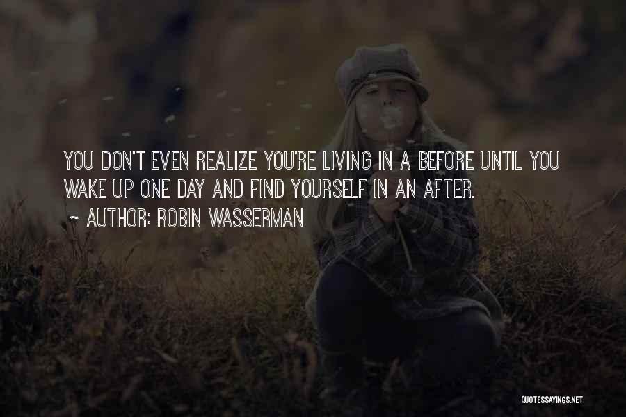 Robin Wasserman Quotes: You Don't Even Realize You're Living In A Before Until You Wake Up One Day And Find Yourself In An