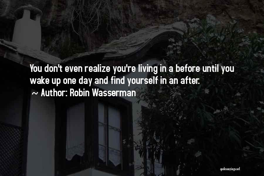 Robin Wasserman Quotes: You Don't Even Realize You're Living In A Before Until You Wake Up One Day And Find Yourself In An