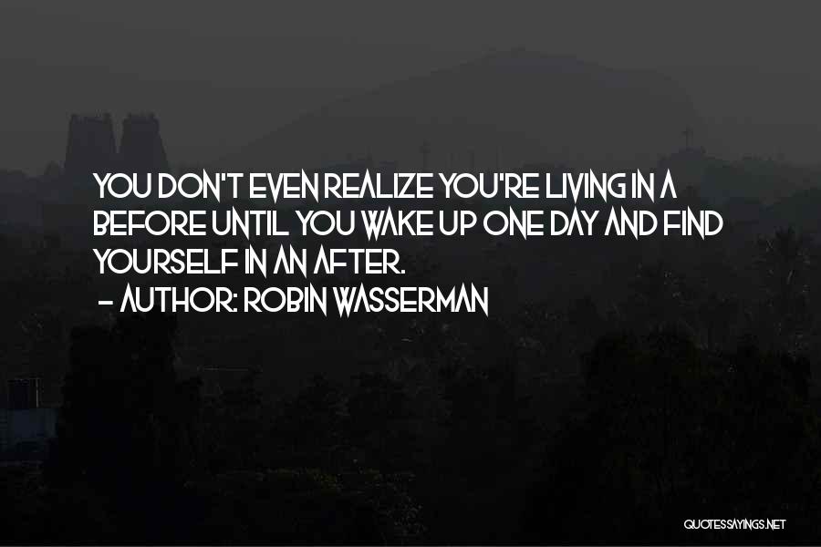 Robin Wasserman Quotes: You Don't Even Realize You're Living In A Before Until You Wake Up One Day And Find Yourself In An