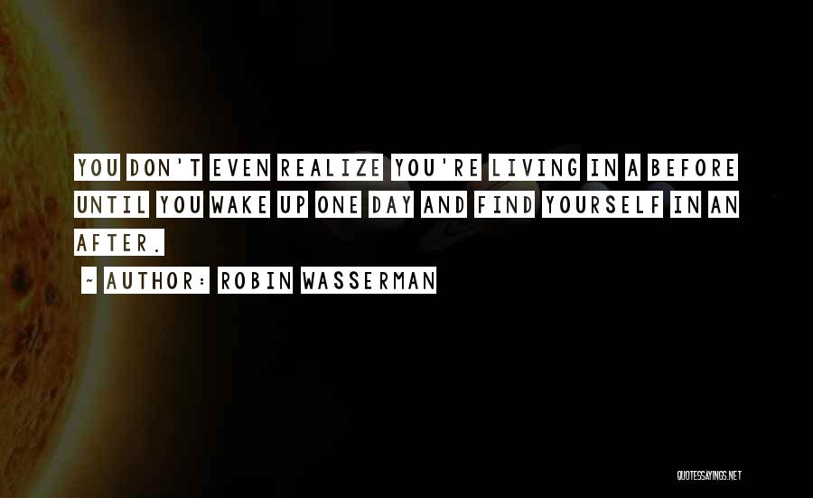 Robin Wasserman Quotes: You Don't Even Realize You're Living In A Before Until You Wake Up One Day And Find Yourself In An