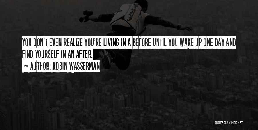 Robin Wasserman Quotes: You Don't Even Realize You're Living In A Before Until You Wake Up One Day And Find Yourself In An