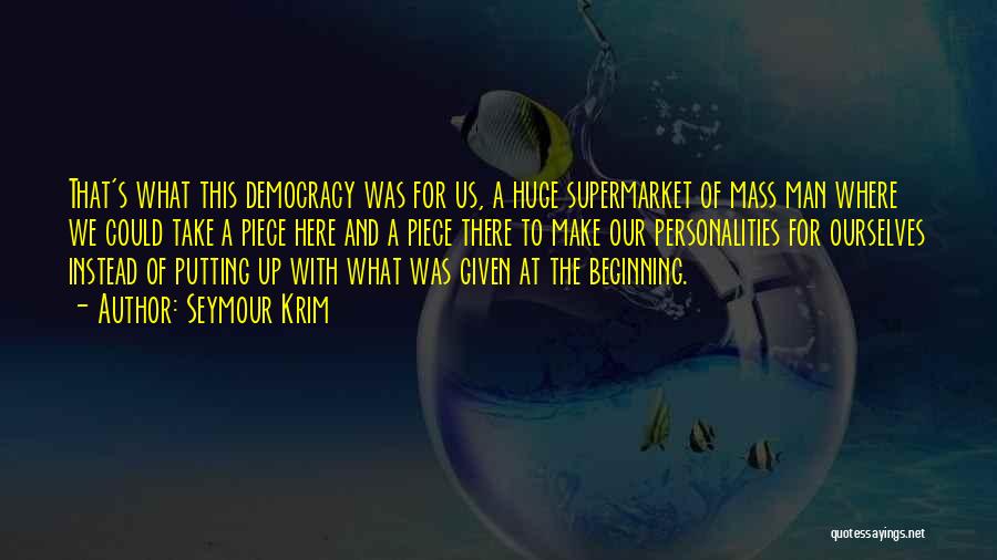 Seymour Krim Quotes: That's What This Democracy Was For Us, A Huge Supermarket Of Mass Man Where We Could Take A Piece Here