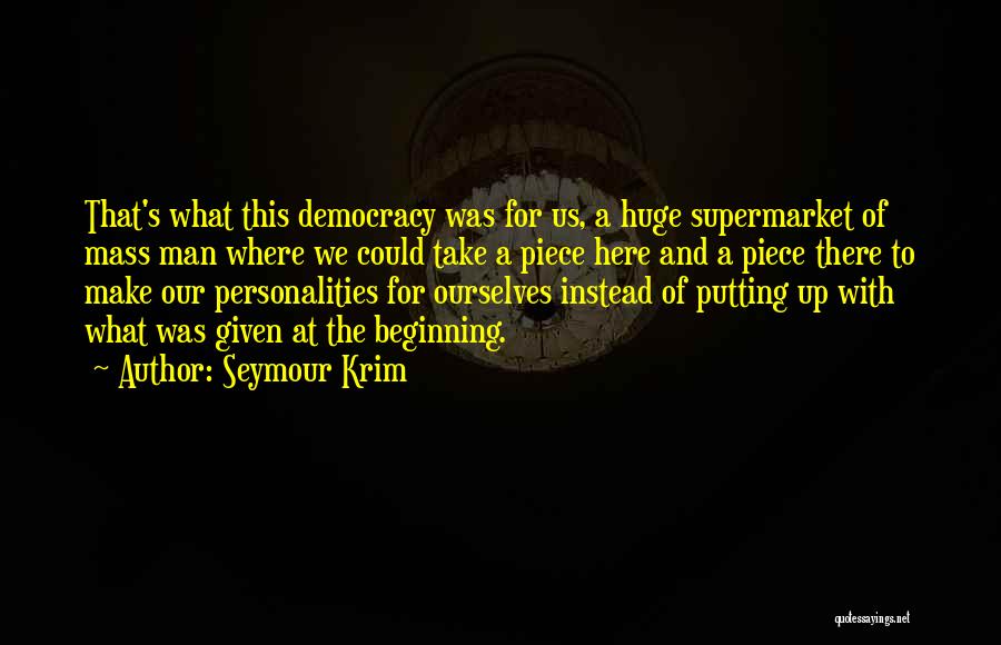 Seymour Krim Quotes: That's What This Democracy Was For Us, A Huge Supermarket Of Mass Man Where We Could Take A Piece Here