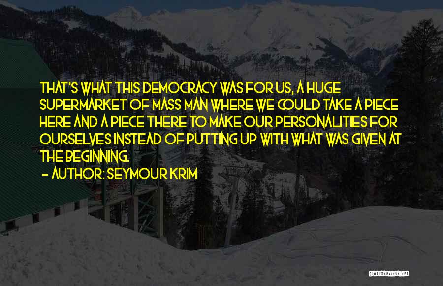 Seymour Krim Quotes: That's What This Democracy Was For Us, A Huge Supermarket Of Mass Man Where We Could Take A Piece Here