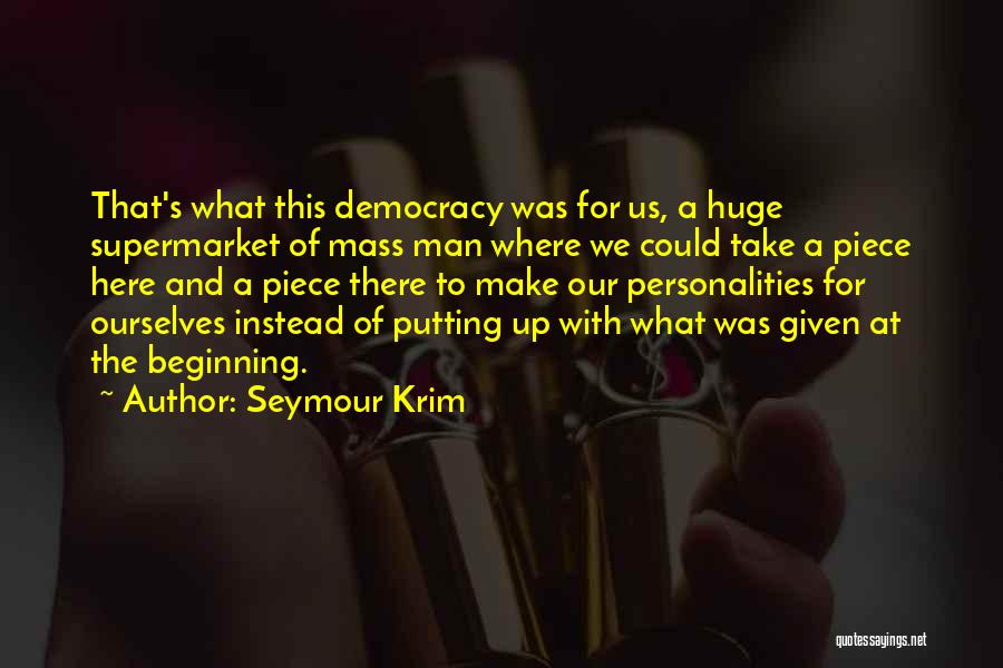 Seymour Krim Quotes: That's What This Democracy Was For Us, A Huge Supermarket Of Mass Man Where We Could Take A Piece Here