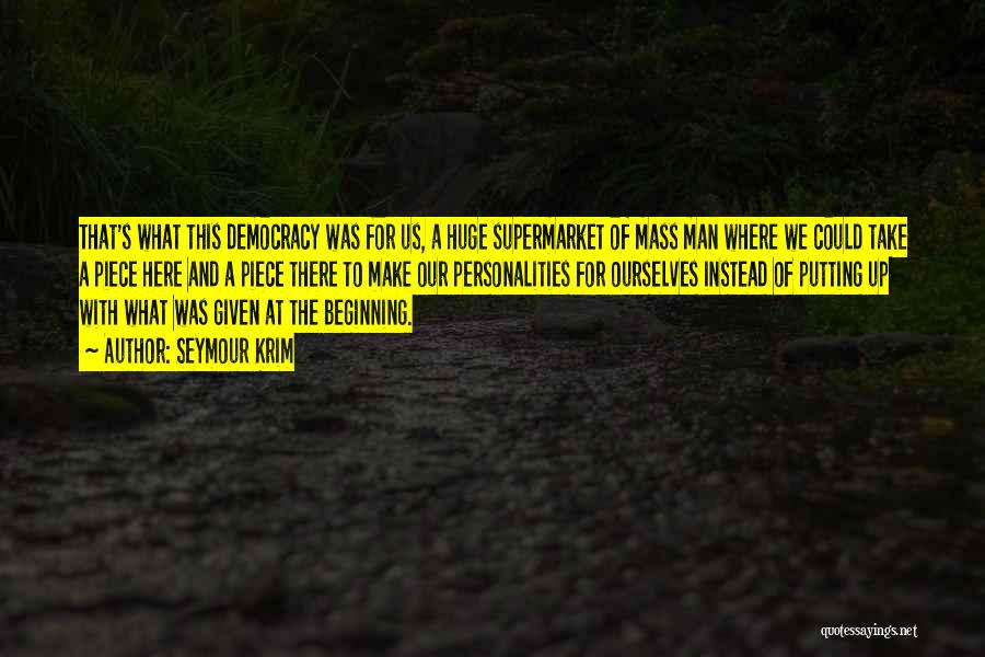 Seymour Krim Quotes: That's What This Democracy Was For Us, A Huge Supermarket Of Mass Man Where We Could Take A Piece Here