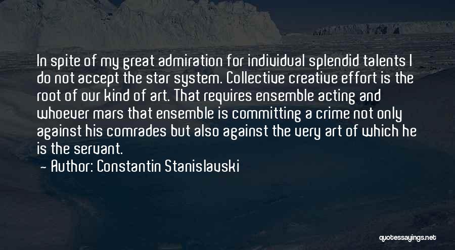 Constantin Stanislavski Quotes: In Spite Of My Great Admiration For Individual Splendid Talents I Do Not Accept The Star System. Collective Creative Effort