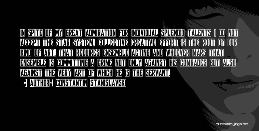 Constantin Stanislavski Quotes: In Spite Of My Great Admiration For Individual Splendid Talents I Do Not Accept The Star System. Collective Creative Effort