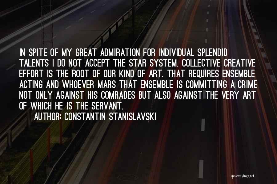 Constantin Stanislavski Quotes: In Spite Of My Great Admiration For Individual Splendid Talents I Do Not Accept The Star System. Collective Creative Effort