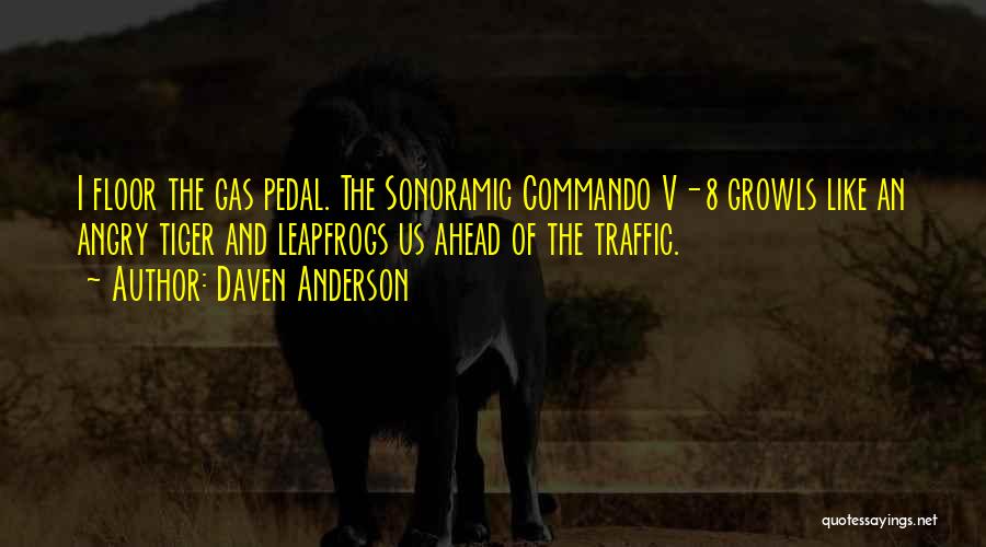 Daven Anderson Quotes: I Floor The Gas Pedal. The Sonoramic Commando V-8 Growls Like An Angry Tiger And Leapfrogs Us Ahead Of The