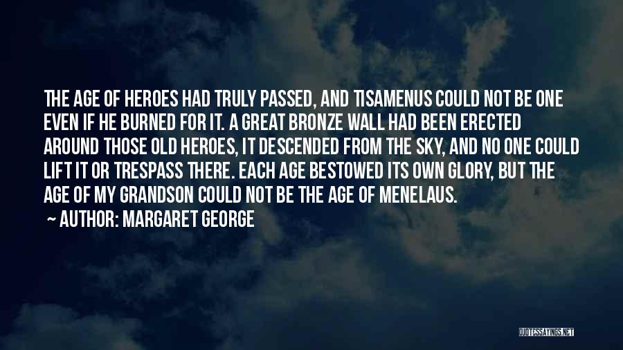 Margaret George Quotes: The Age Of Heroes Had Truly Passed, And Tisamenus Could Not Be One Even If He Burned For It. A