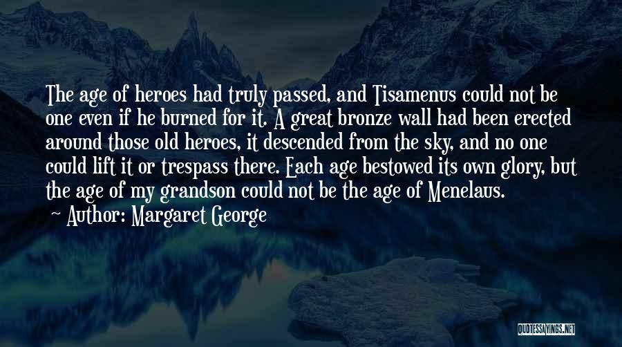 Margaret George Quotes: The Age Of Heroes Had Truly Passed, And Tisamenus Could Not Be One Even If He Burned For It. A