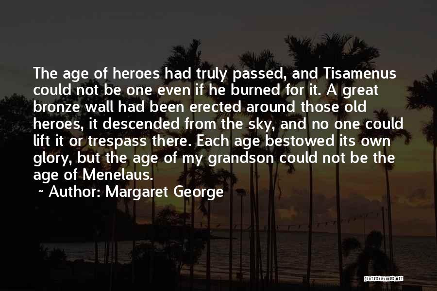 Margaret George Quotes: The Age Of Heroes Had Truly Passed, And Tisamenus Could Not Be One Even If He Burned For It. A