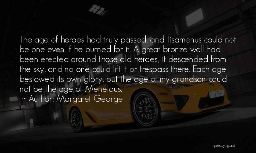 Margaret George Quotes: The Age Of Heroes Had Truly Passed, And Tisamenus Could Not Be One Even If He Burned For It. A