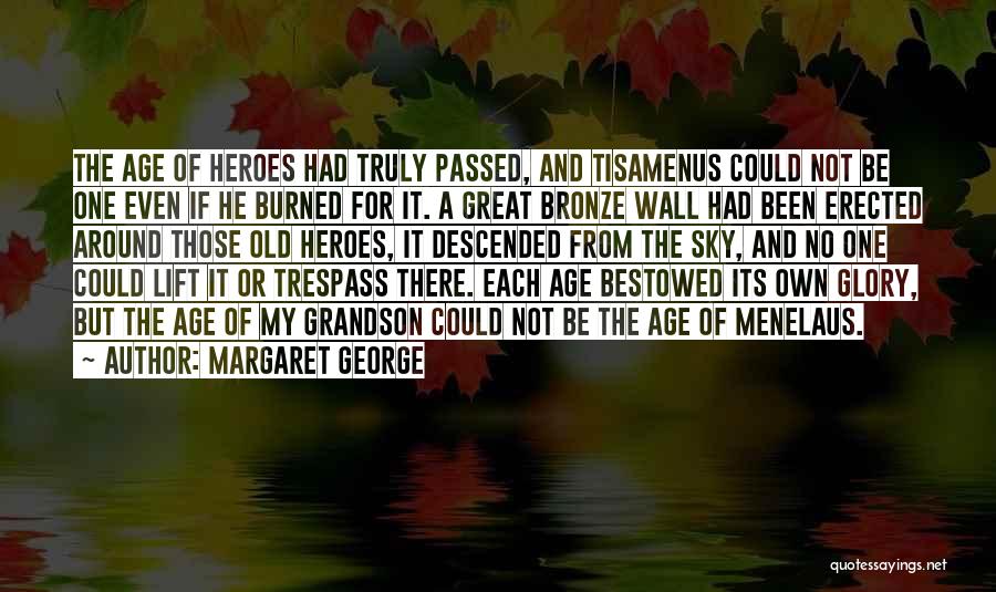 Margaret George Quotes: The Age Of Heroes Had Truly Passed, And Tisamenus Could Not Be One Even If He Burned For It. A