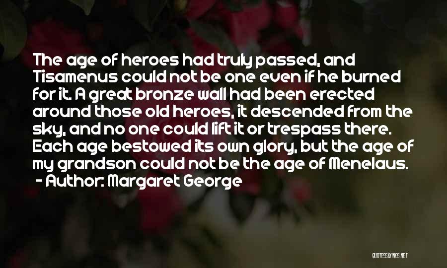 Margaret George Quotes: The Age Of Heroes Had Truly Passed, And Tisamenus Could Not Be One Even If He Burned For It. A