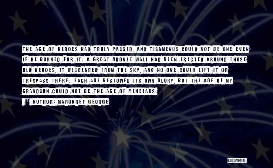 Margaret George Quotes: The Age Of Heroes Had Truly Passed, And Tisamenus Could Not Be One Even If He Burned For It. A