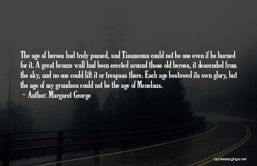 Margaret George Quotes: The Age Of Heroes Had Truly Passed, And Tisamenus Could Not Be One Even If He Burned For It. A