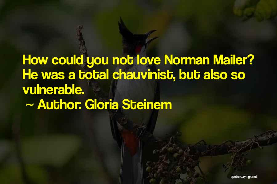Gloria Steinem Quotes: How Could You Not Love Norman Mailer? He Was A Total Chauvinist, But Also So Vulnerable.