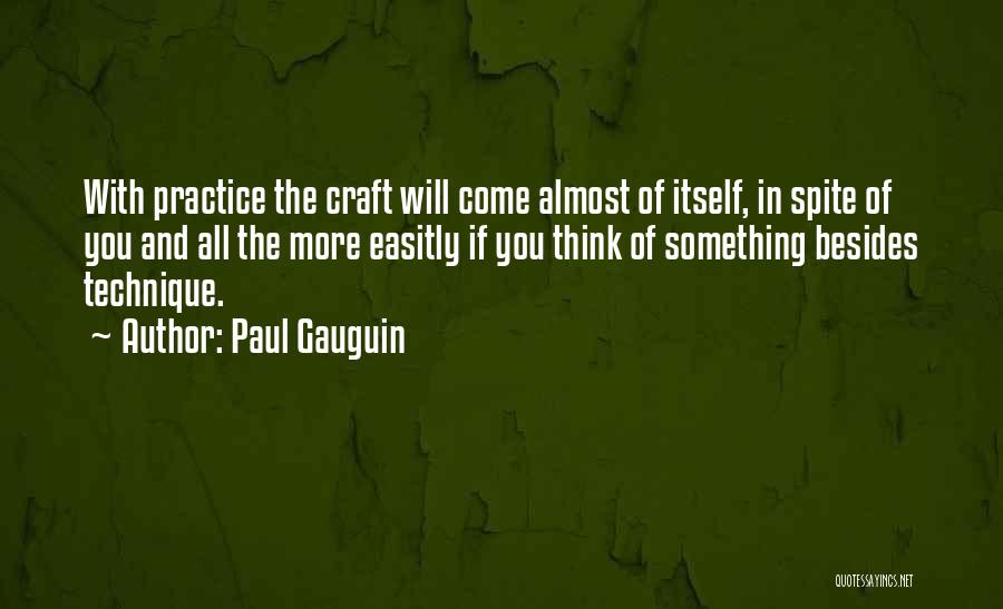 Paul Gauguin Quotes: With Practice The Craft Will Come Almost Of Itself, In Spite Of You And All The More Easitly If You