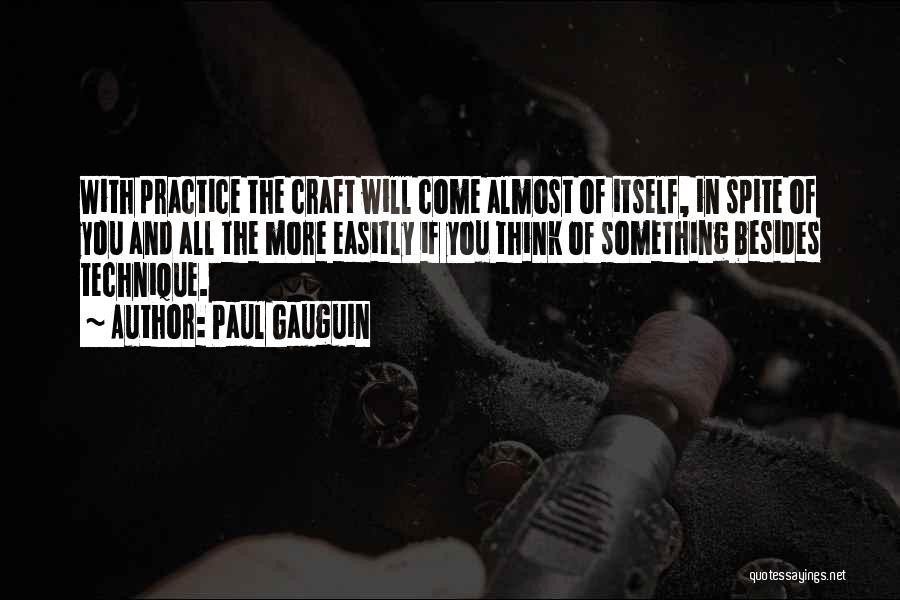 Paul Gauguin Quotes: With Practice The Craft Will Come Almost Of Itself, In Spite Of You And All The More Easitly If You