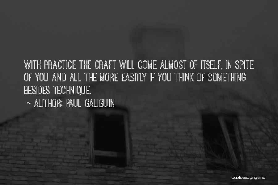 Paul Gauguin Quotes: With Practice The Craft Will Come Almost Of Itself, In Spite Of You And All The More Easitly If You