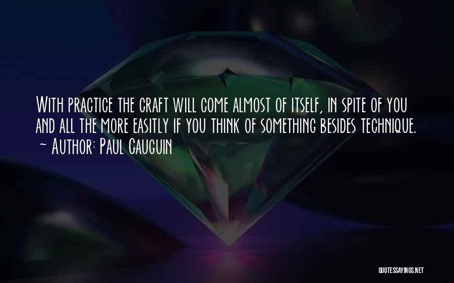 Paul Gauguin Quotes: With Practice The Craft Will Come Almost Of Itself, In Spite Of You And All The More Easitly If You