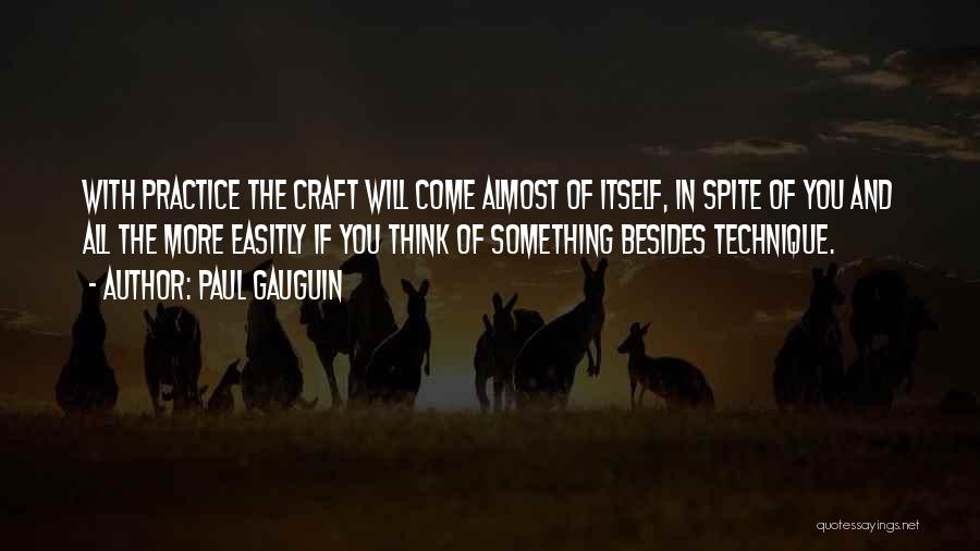 Paul Gauguin Quotes: With Practice The Craft Will Come Almost Of Itself, In Spite Of You And All The More Easitly If You