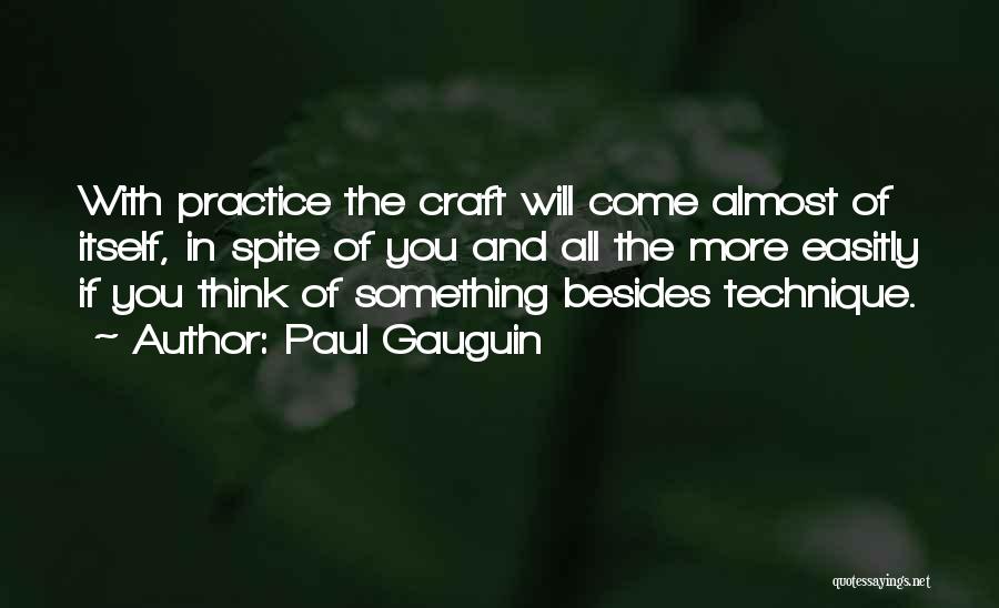 Paul Gauguin Quotes: With Practice The Craft Will Come Almost Of Itself, In Spite Of You And All The More Easitly If You