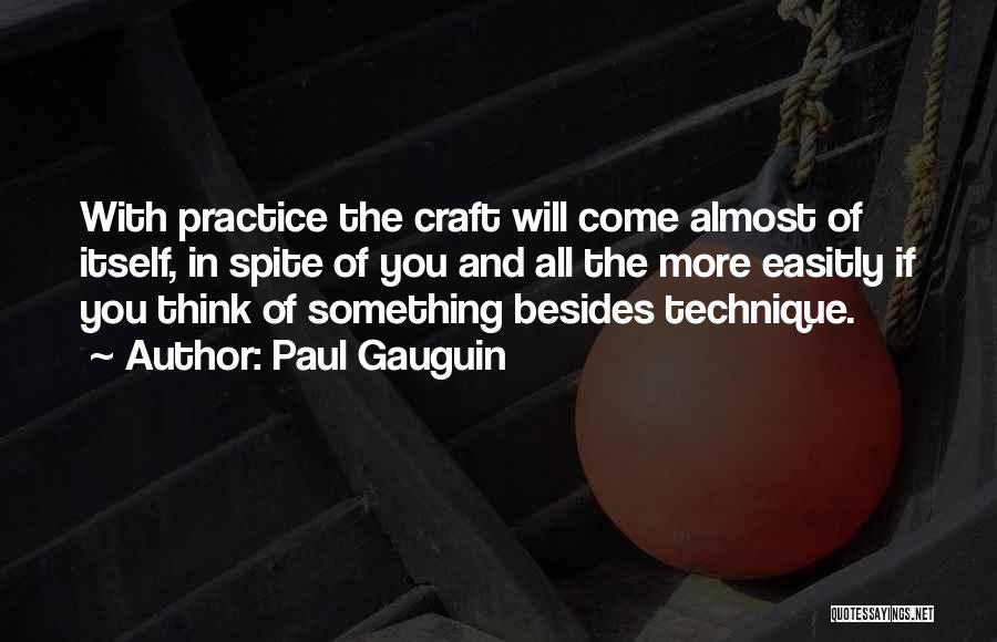 Paul Gauguin Quotes: With Practice The Craft Will Come Almost Of Itself, In Spite Of You And All The More Easitly If You