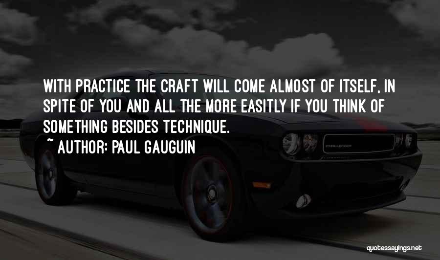 Paul Gauguin Quotes: With Practice The Craft Will Come Almost Of Itself, In Spite Of You And All The More Easitly If You