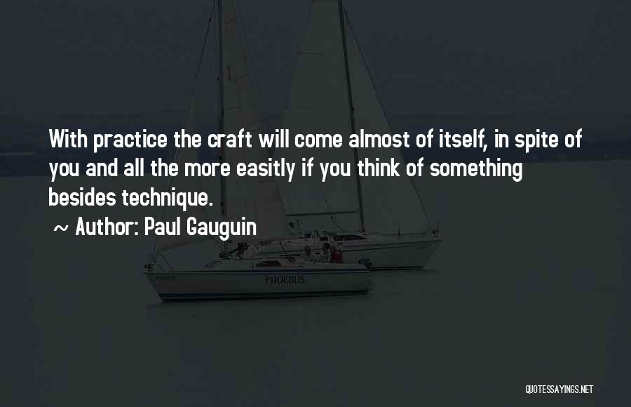 Paul Gauguin Quotes: With Practice The Craft Will Come Almost Of Itself, In Spite Of You And All The More Easitly If You