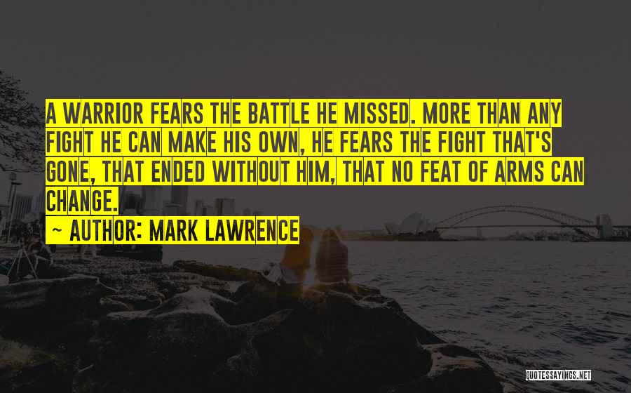 Mark Lawrence Quotes: A Warrior Fears The Battle He Missed. More Than Any Fight He Can Make His Own, He Fears The Fight